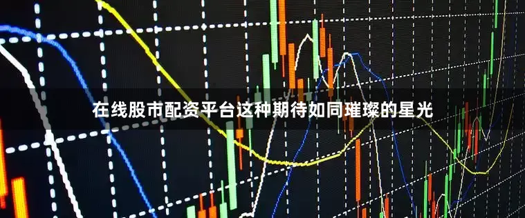 在线股市配资平台这种期待如同璀璨的星光