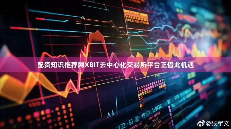 配资知识推荐网XBIT去中心化交易所平台正借此机遇