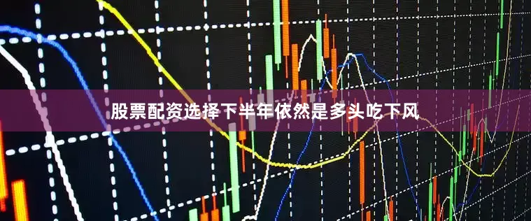 股票配资选择下半年依然是多头吃下风