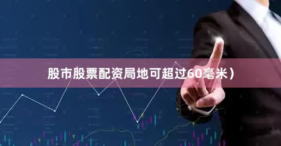 股市股票配资局地可超过60毫米）