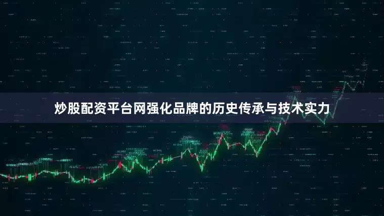 炒股配资平台网强化品牌的历史传承与技术实力