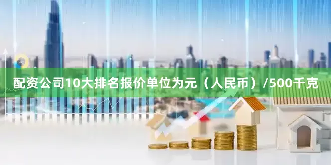 配资公司10大排名报价单位为元（人民币）/500千克