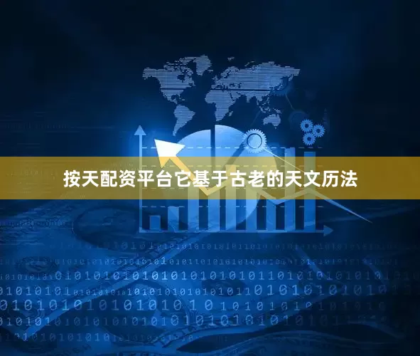 按天配资平台它基于古老的天文历法
