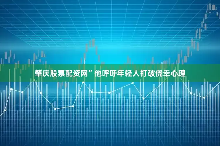 肇庆股票配资网”他呼吁年轻人打破侥幸心理