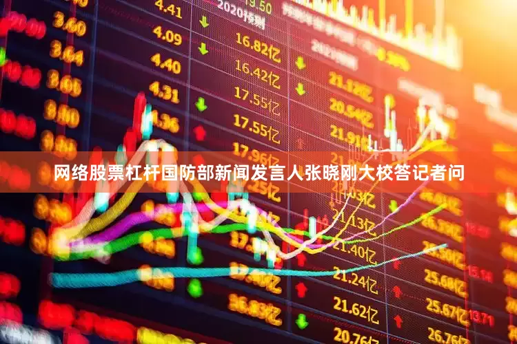 网络股票杠杆国防部新闻发言人张晓刚大校答记者问