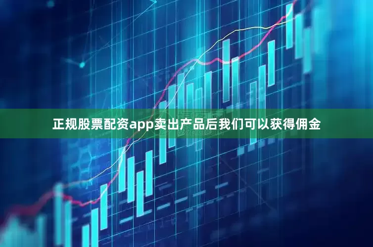 正规股票配资app卖出产品后我们可以获得佣金