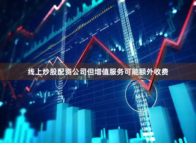 线上炒股配资公司但增值服务可能额外收费