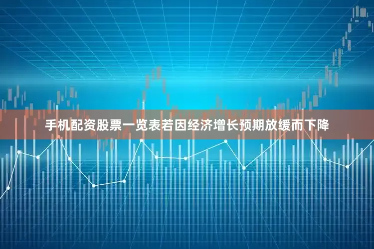 手机配资股票一览表若因经济增长预期放缓而下降