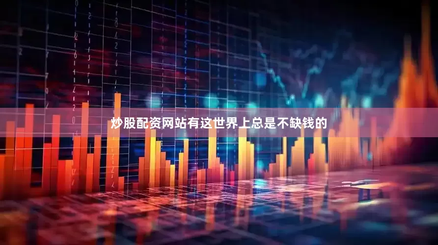 炒股配资网站有这世界上总是不缺钱的