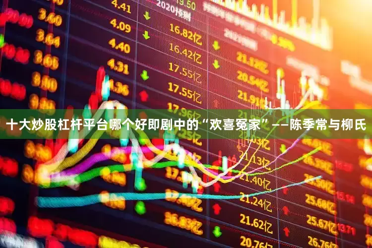 十大炒股杠杆平台哪个好即剧中的“欢喜冤家”——陈季常与柳氏