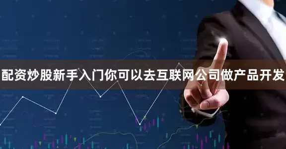 配资炒股新手入门你可以去互联网公司做产品开发