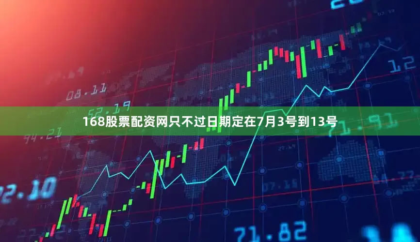168股票配资网只不过日期定在7月3号到13号