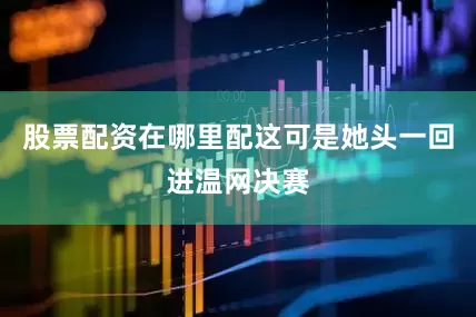 股票配资在哪里配这可是她头一回进温网决赛
