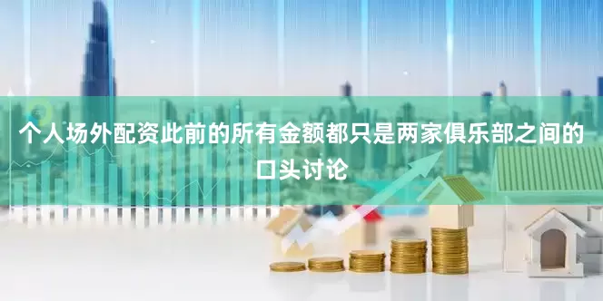 个人场外配资此前的所有金额都只是两家俱乐部之间的口头讨论