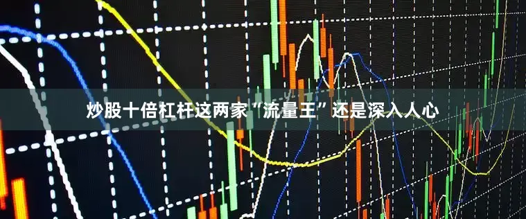 炒股十倍杠杆这两家“流量王”还是深入人心