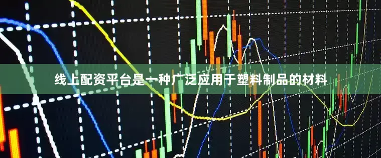 线上配资平台是一种广泛应用于塑料制品的材料