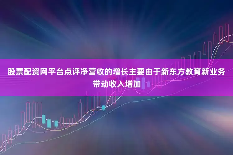 股票配资网平台点评净营收的增长主要由于新东方教育新业务带动收入增加