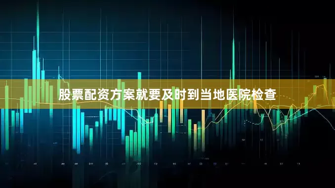 股票配资方案就要及时到当地医院检查