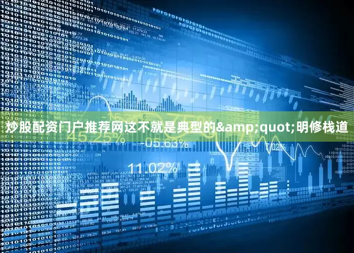 炒股配资门户推荐网这不就是典型的&quot;明修栈道