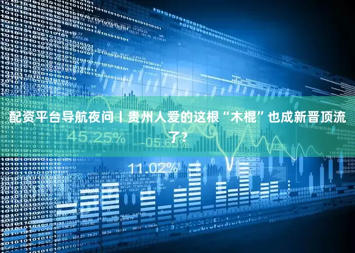 配资平台导航夜问丨贵州人爱的这根“木棍”也成新晋顶流了？