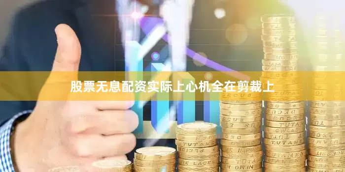 股票无息配资实际上心机全在剪裁上