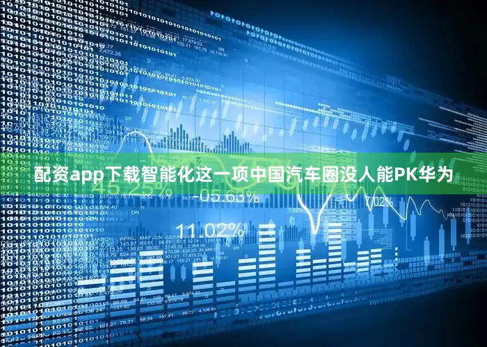 配资app下载智能化这一项中国汽车圈没人能PK华为