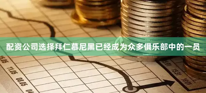 配资公司选择拜仁慕尼黑已经成为众多俱乐部中的一员
