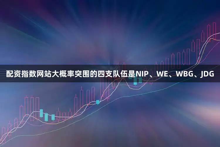 配资指数网站大概率突围的四支队伍是NIP、WE、WBG、JDG