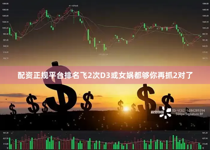 配资正规平台排名飞2次D3或女娲都够你再抓2对了