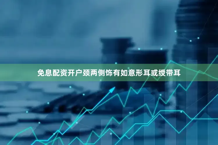 免息配资开户颈两侧饰有如意形耳或绶带耳